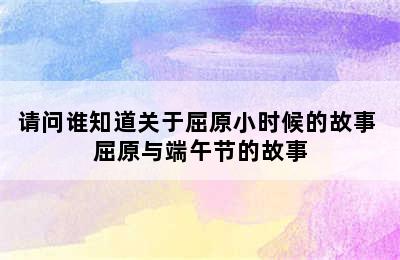 请问谁知道关于屈原小时候的故事 屈原与端午节的故事